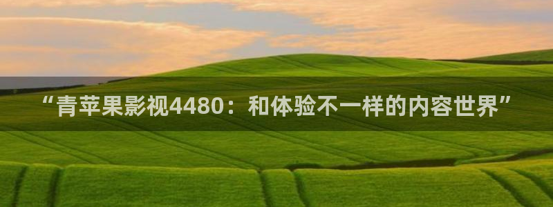 飘雪影院电视剧免费播放：“青苹果影视4480：和体验不一样的内容世界”